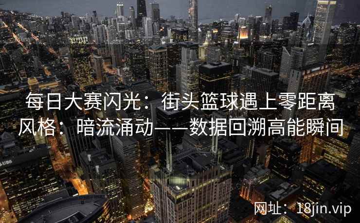 每日大赛闪光：街头篮球遇上零距离风格：暗流涌动——数据回溯高能瞬间