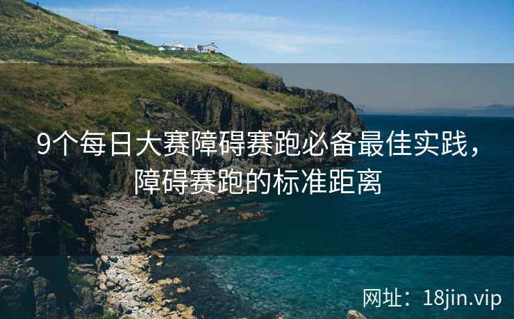9个每日大赛障碍赛跑必备最佳实践，障碍赛跑的标准距离