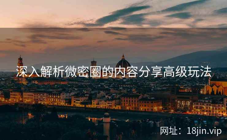深入解析微密圈的内容分享高级玩法