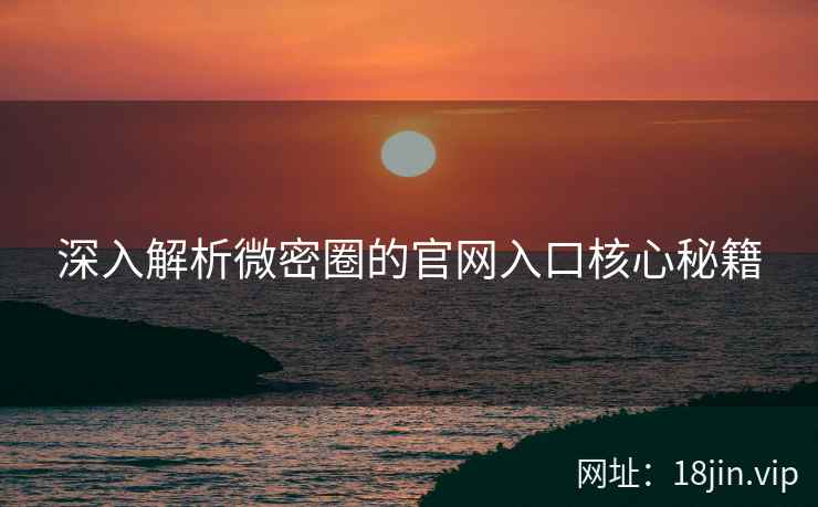 深入解析微密圈的官网入口核心秘籍