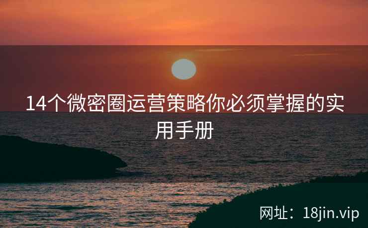14个微密圈运营策略你必须掌握的实用手册