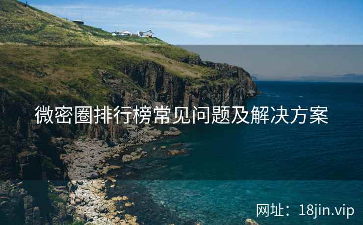 微密圈排行榜常见问题及解决方案