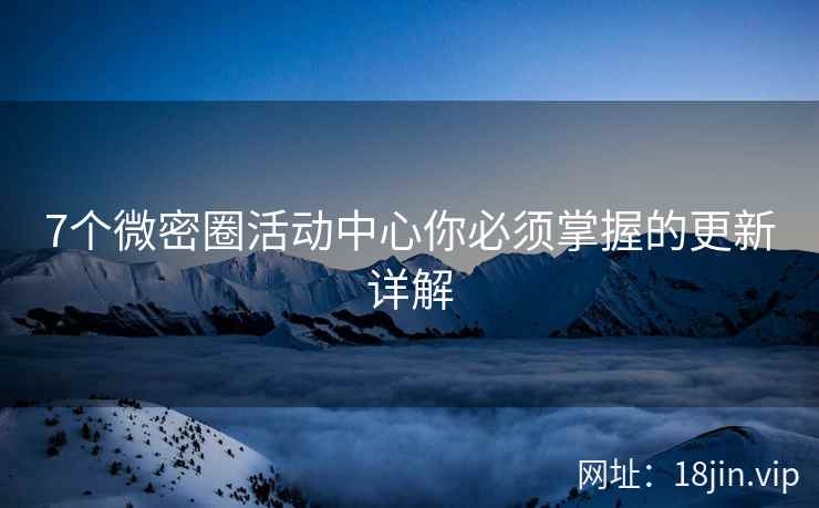 7个微密圈活动中心你必须掌握的更新详解